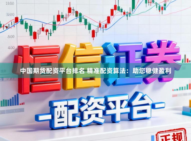 中国期货配资平台排名 精准配资算法：助您稳健盈利