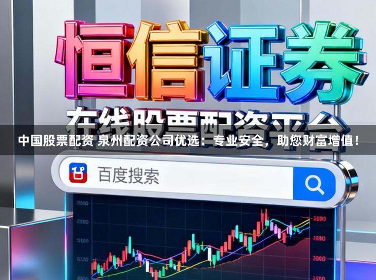 中国股票配资 泉州配资公司优选：专业安全，助您财富增值！