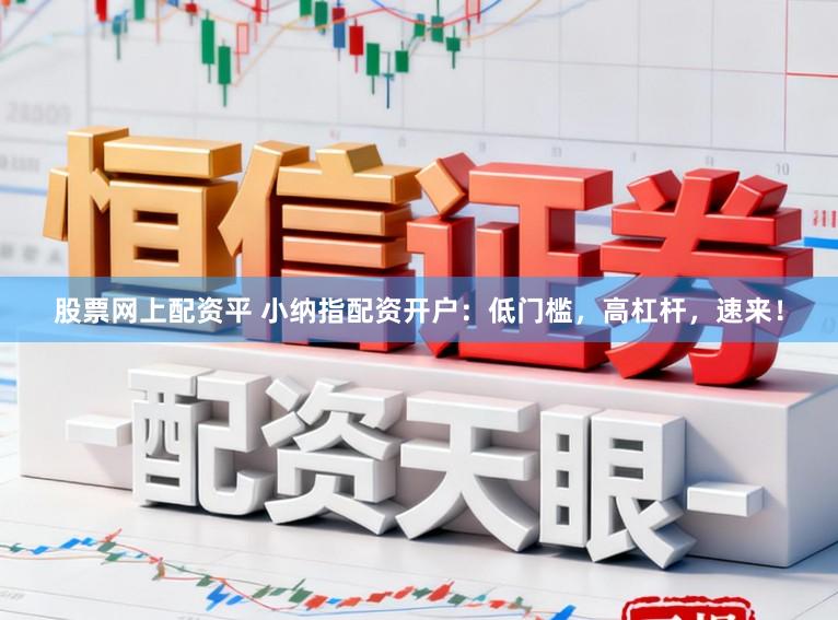 股票网上配资平 小纳指配资开户:低门槛,高杠杆,速来!
